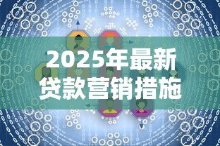 2025年最新贷款营销措施：如何有效提升贷款产品市场竞争力