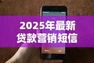 2025年最新贷款营销短信模板：如何撰写高转化率的信贷推广短讯