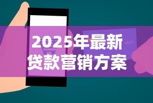 2025年最新贷款营销方案:如何高效推广借贷产品 2025年最新贷款营销方案:如何高效推广借贷产品