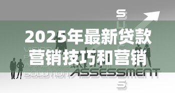 2025年最新贷款营销技巧和营销方法:如何高效推广贷款产品 2025年最新贷款营销技巧和营销方法:如何高效推广贷款产品