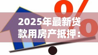 2025年最新贷款用房产抵押:房产抵押借款有哪些注意事项 2025年最新贷款用房产抵押:房产抵押借款有哪些注意事项