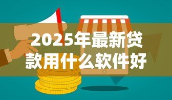 2025年最新贷款用什么软件好:哪些贷款软件比较靠谱好用 2025年最新贷款用什么软件好:哪些贷款软件比较靠谱好用