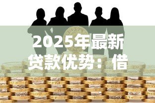 2025年最新贷款优势:借款有哪些不可忽视的益处 2025年最新贷款优势:借款有哪些不可忽视的益处