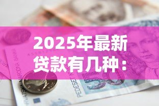 2025年最新贷款有几种:常见的借贷方式有哪些 2025年最新贷款有几种:常见的借贷方式有哪些