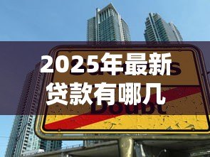 2025年最新贷款有哪几种方式:贷款有哪些常见类型 2025年最新贷款有哪几种方式:贷款有哪些常见类型