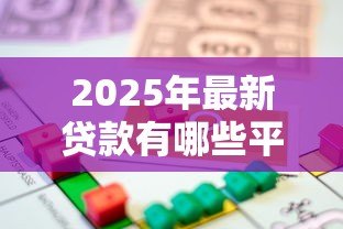 2025年最新贷款有哪些平台:常见的借贷渠道有哪些 2025年最新贷款有哪些平台:常见的借贷渠道有哪些