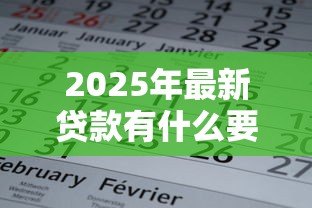 2025年最新贷款有什么要求：申请贷款需要满足哪些条件