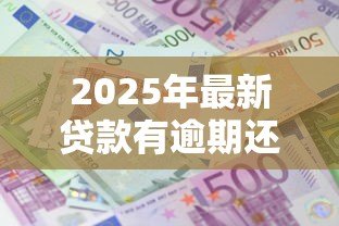 2025年最新贷款有逾期还可以贷吗:有逾期记录能否再申请贷款 2025年最新贷款有逾期还可以贷吗:有逾期记录能否再申请贷款