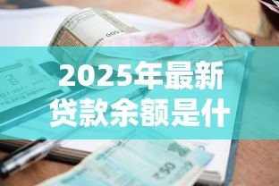2025年最新贷款余额是什么意思:贷款未还金额指什么 2025年最新贷款余额是什么意思:贷款未还金额指什么