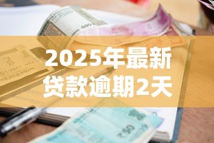 2025年最新贷款逾期2天:还款延迟两天会有什么影响 2025年最新贷款逾期2天:还款延迟两天会有什么影响