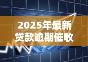 2025年最新贷款逾期催收:借款未还如何应对催收压力 2025年最新贷款逾期催收:借款未还如何应对催收压力