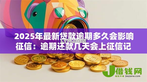 2025年最新贷款逾期多久会影响征信:逾期还款几天会上征信记录 2025年最新贷款逾期多久会影响征信:逾期还款几天会上征信记录