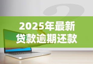 2025年最新贷款逾期还款的后果：贷款逾期不还影响有哪些疑问