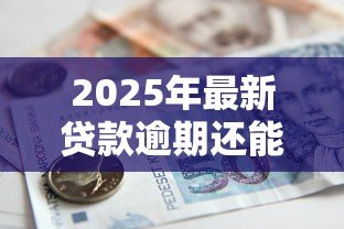 2025年最新贷款逾期还能贷款吗:有过逾期记录还能申请贷款吗 2025年最新贷款逾期还能贷款吗:有过逾期记录还能申请贷款吗