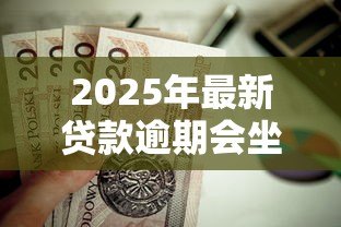 2025年最新贷款逾期会坐牢吗:无力偿还贷款会面临牢狱之灾吗 2025年最新贷款逾期会坐牢吗:无力偿还贷款会面临牢狱之灾吗