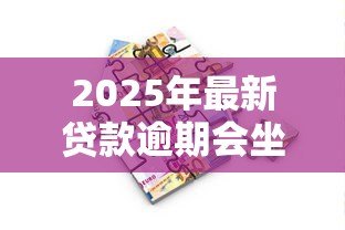 2025年最新贷款逾期会坐牢吗:无力偿还贷款会面临牢狱之灾吗 2025年最新贷款逾期会坐牢吗:无力偿还贷款会面临牢狱之灾吗