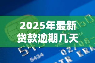 2025年最新贷款逾期几天上征信：贷款逾期多久影响信用记录