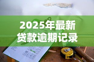2025年最新贷款逾期记录多久消除:征信逾期记录保留几年 2025年最新贷款逾期记录多久消除:征信逾期记录保留几年