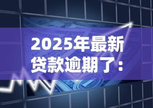 2025年最新贷款逾期了：借款未按时还清会有什么后果