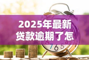 2025年最新贷款逾期了怎么办：借款未按时还款该如何处理