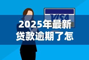2025年最新贷款逾期了怎么办又没钱还：贷款逾期无力偿还如何解决