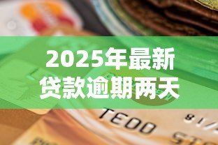 2025年最新贷款逾期两天:还款延迟两天会有不良影响吗 2025年最新贷款逾期两天:还款延迟两天会有不良影响吗