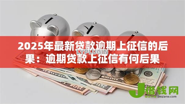 2025年最新贷款逾期上征信的后果：逾期贷款上征信有何后果