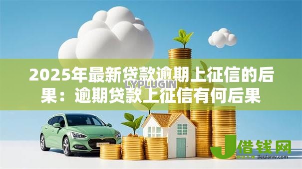 2025年最新贷款逾期上征信的后果：逾期贷款上征信有何后果