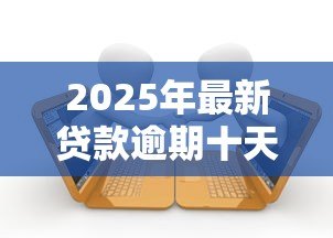 2025年最新贷款逾期十天会怎么样:贷款逾期十天有哪些后果 2025年最新贷款逾期十天会怎么样:贷款逾期十天有哪些后果