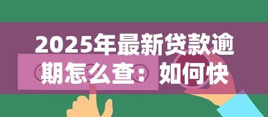 2025年最新贷款逾期怎么查:如何快速查询个人贷款逾期情况 2025年最新贷款逾期怎么查:如何快速查询个人贷款逾期情况