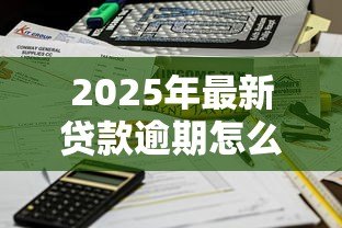 2025年最新贷款逾期怎么算:贷款逾期天数如何计算 2025年最新贷款逾期怎么算:贷款逾期天数如何计算
