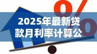 2025年最新贷款月利率计算公式:如何计算贷款月利率 2025年最新贷款月利率计算公式:如何计算贷款月利率