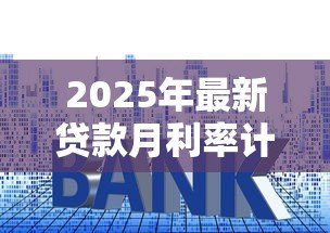 2025年最新贷款月利率计算公式:如何计算贷款月利率 2025年最新贷款月利率计算公式:如何计算贷款月利率