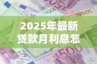 2025年最新贷款月利息怎么计算:如何计算贷款每月应付利息 2025年最新贷款月利息怎么计算:如何计算贷款每月应付利息