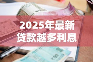 2025年最新贷款越多利息越高吗:贷款金额与利息成正比吗 2025年最新贷款越多利息越高吗:贷款金额与利息成正比吗