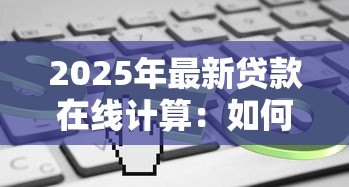 2025年最新贷款在线计算:如何快速估算每月房贷还款额 2025年最新贷款在线计算:如何快速估算每月房贷还款额