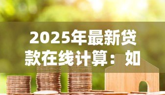 2025年最新贷款在线计算:如何快速估算每月房贷还款额 2025年最新贷款在线计算:如何快速估算每月房贷还款额