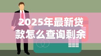 2025年最新贷款怎么查询剩余的钱:如何查询贷款未还清金额 2025年最新贷款怎么查询剩余的钱:如何查询贷款未还清金额
