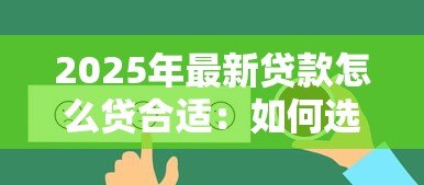 2025年最新贷款怎么贷合适:如何选择适合自己的贷款方式 2025年最新贷款怎么贷合适:如何选择适合自己的贷款方式