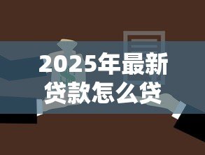 2025年最新贷款怎么贷划算：如何选择最省钱的贷款方案