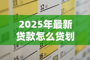 2025年最新贷款怎么贷划算：如何选择最省钱的贷款方案
