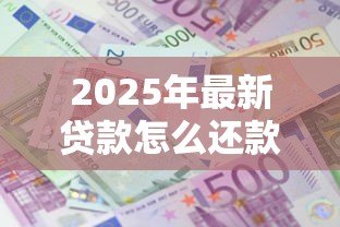 2025年最新贷款怎么还款：贷款偿还的具体步骤是什么