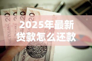 2025年最新贷款怎么还款：贷款偿还的具体步骤是什么