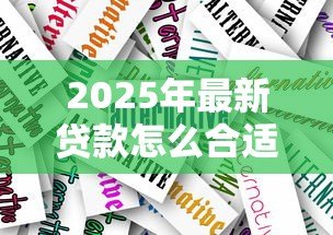 2025年最新贷款怎么合适：如何选择最适合自己的贷款方案