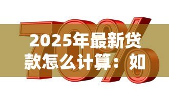 2025年最新贷款怎么计算:如何计算贷款利息 2025年最新贷款怎么计算:如何计算贷款利息