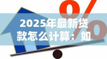 2025年最新贷款怎么计算:如何计算贷款利息 2025年最新贷款怎么计算:如何计算贷款利息