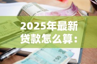 2025年最新贷款怎么算:贷款利息计算方法有哪些 2025年最新贷款怎么算:贷款利息计算方法有哪些