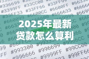 2025年最新贷款怎么算利率:怎样计算贷款年利率 2025年最新贷款怎么算利率:怎样计算贷款年利率
