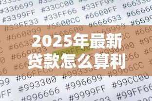 2025年最新贷款怎么算利息：借款利息计算方法详解