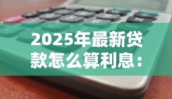 2025年最新贷款怎么算利息：借款利息计算方法详解
